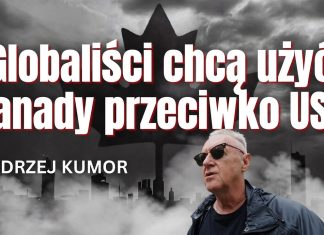 Globaliści chcą użyć Kanady przeciwko USA – komentuje Andrzej Kumor